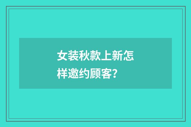 女装秋款上新怎样邀约顾客？