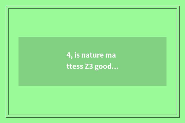 4, is nature mattess Z3 good?