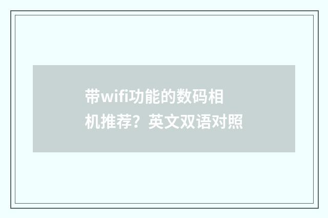 带wifi功能的数码相机推荐?英文双语对照