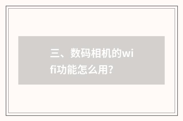 三、数码相机的wifi功能怎么用?