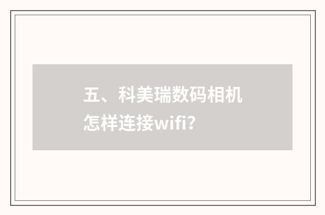 五、科美瑞数码相机怎样连接wifi？