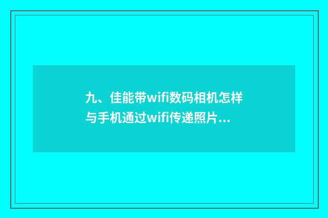 九、佳能带wifi数码相机怎样与手机通过wifi传递照片?