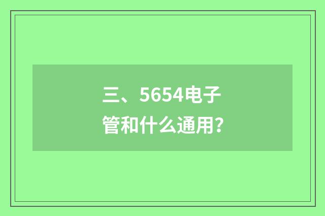 三、5654电子管和什么通用?