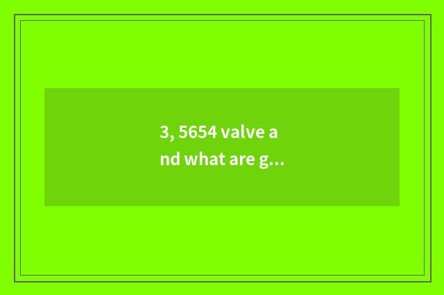 3, 5654 valve and what are general?