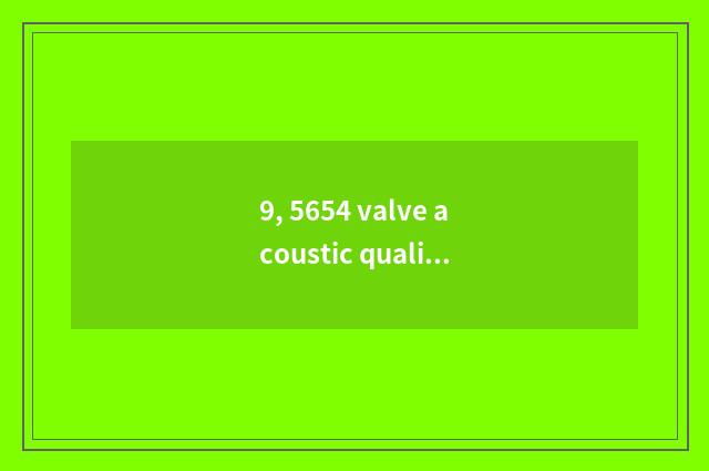 9, 5654 valve acoustic quality how?