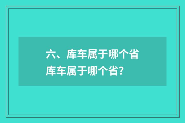 六、库车属于哪个省库车属于哪个省?