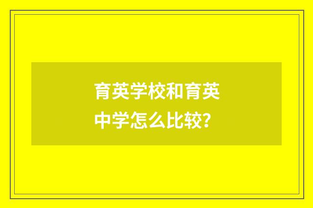 育英学校和育英中学怎么比较?