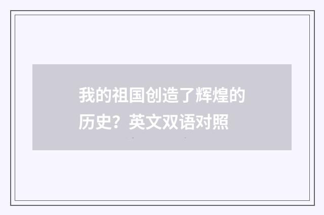 我的祖国创造了辉煌的历史?英文双语对照