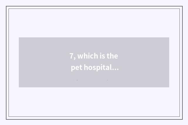 7, which is the pet hospital with best Harbin?