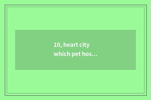 10, heart city which pet hospital is good?