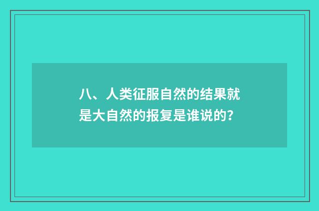 八、人类征服自然的结果就是大自然的报复是谁说的？