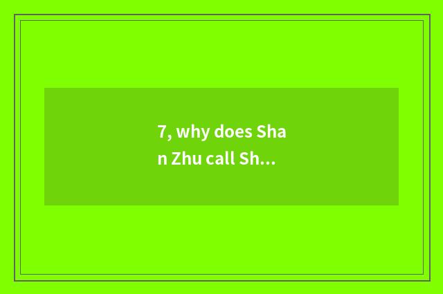 7, why does Shan Zhu call Shan Zhu?