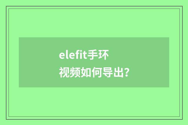 elefit手环视频如何导出?