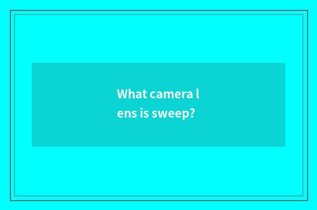 What camera lens is sweep?
