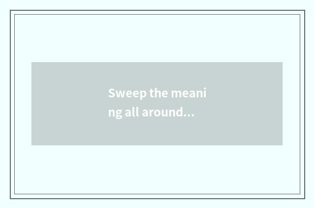 Sweep the meaning all around?