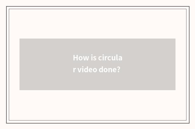 How is circular video done?