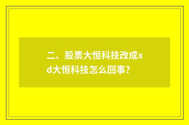二、股票大恒科技改成xd大恒科技怎么回事?