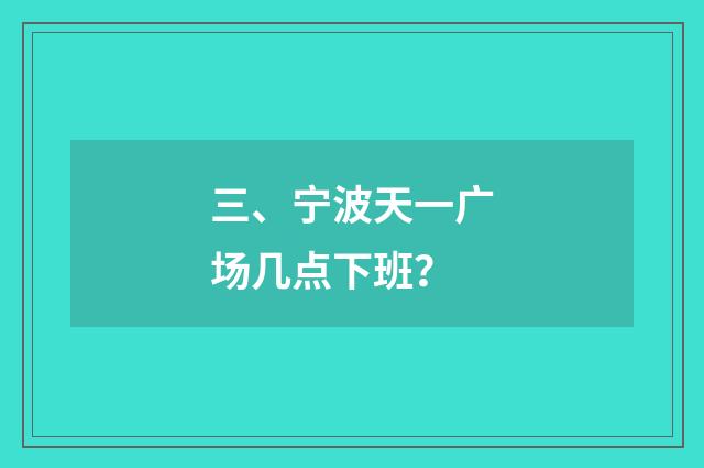 三、宁波天一广场几点下班?