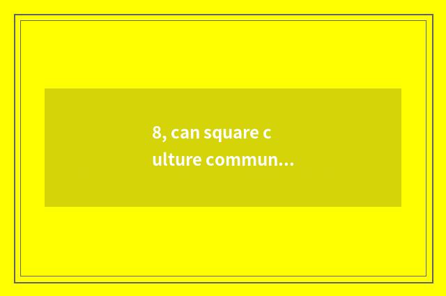 8, can square culture communication divide Chinese and Western to for a few diff