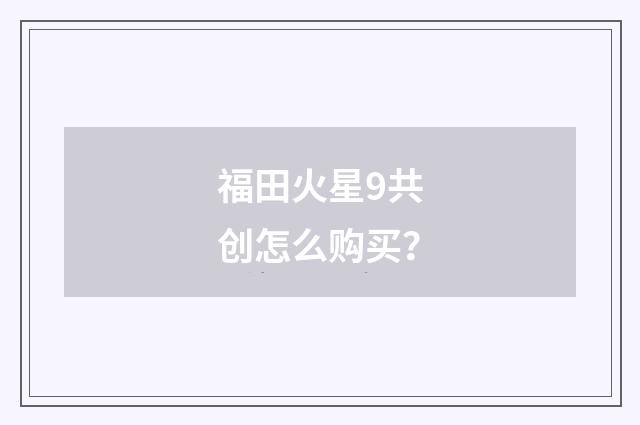福田火星9共创怎么购买？