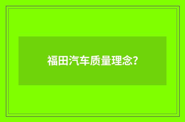 福田汽车质量理念?