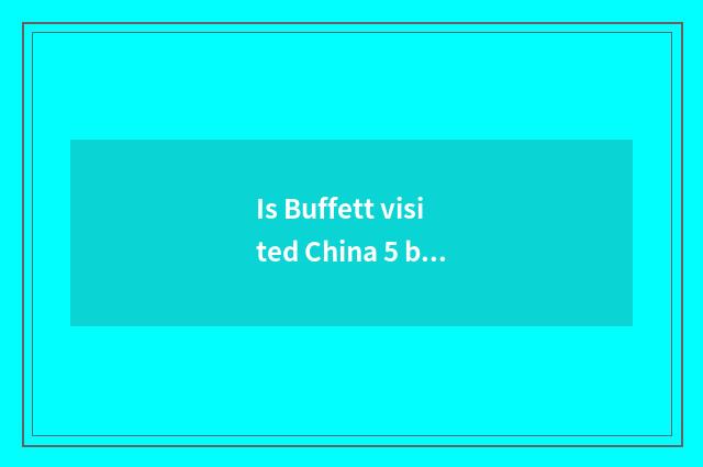 Is Buffett visited China 5 bought A stock?