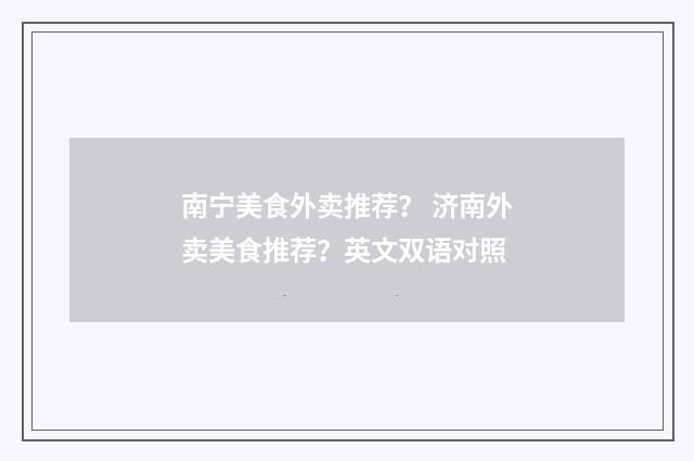 南宁美食外卖推荐? 济南外卖美食推荐?英文双语对照