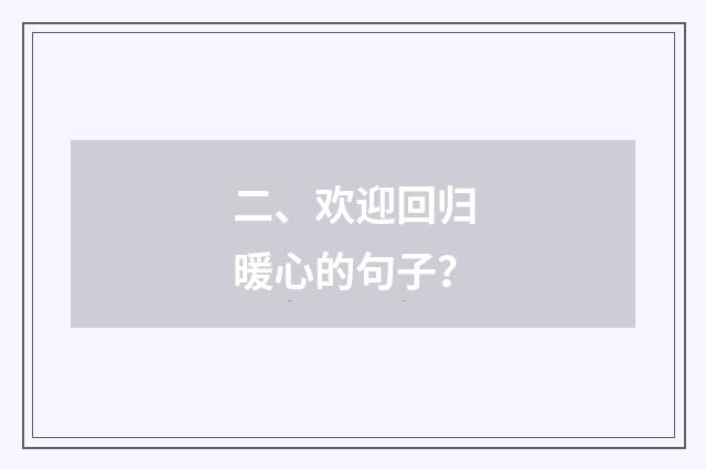 二、欢迎回归暖心的句子?