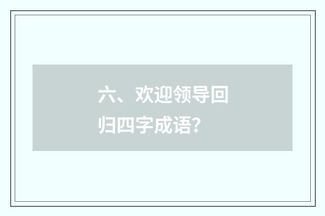 六、欢迎领导回归四字成语?