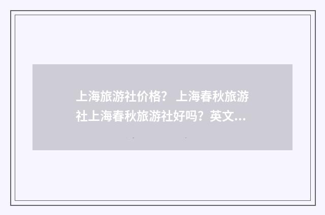 上海旅游社价格? 上海春秋旅游社上海春秋旅游社好吗?英文双语对照
