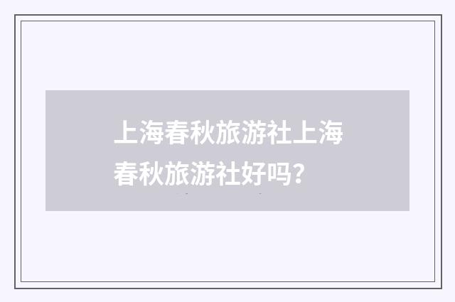上海春秋旅游社上海春秋旅游社好吗?