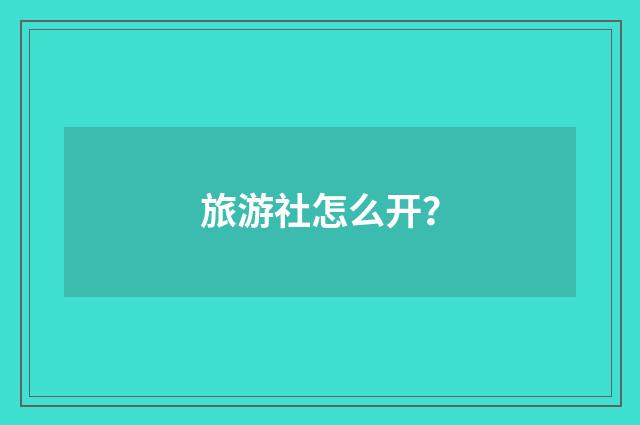 旅游社怎么开？