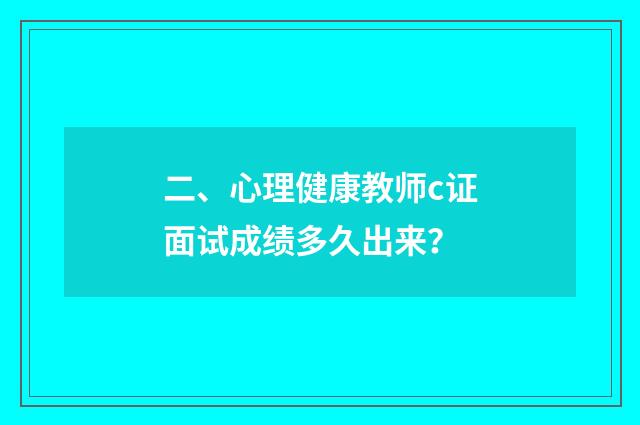 二、心理健康教师c证面试成绩多久出来?