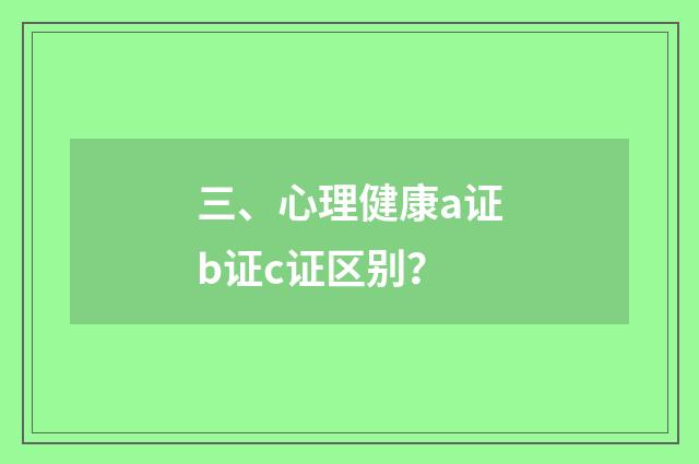 三、心理健康a证b证c证区别?