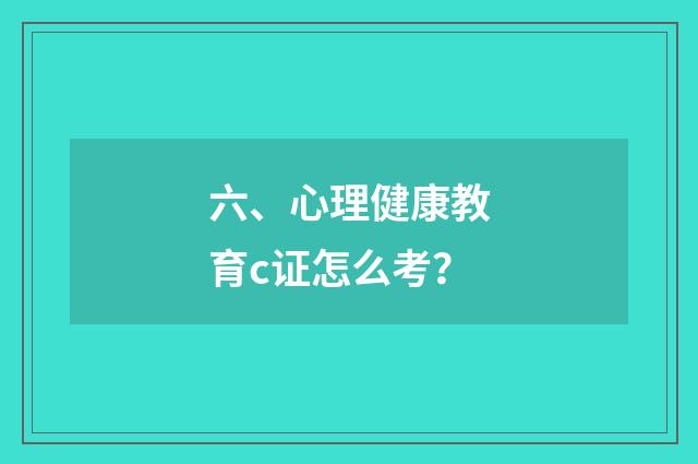 六、心理健康教育c证怎么考?