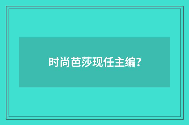 时尚芭莎现任主编?