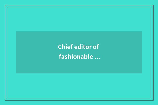 Chief editor of fashionable Ba Sha?