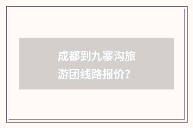 成都到九寨沟旅游团线路报价？