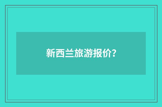 新西兰旅游报价？