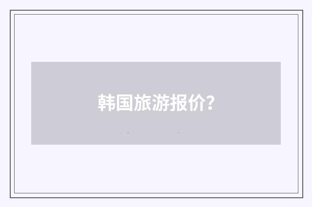 韩国旅游报价?