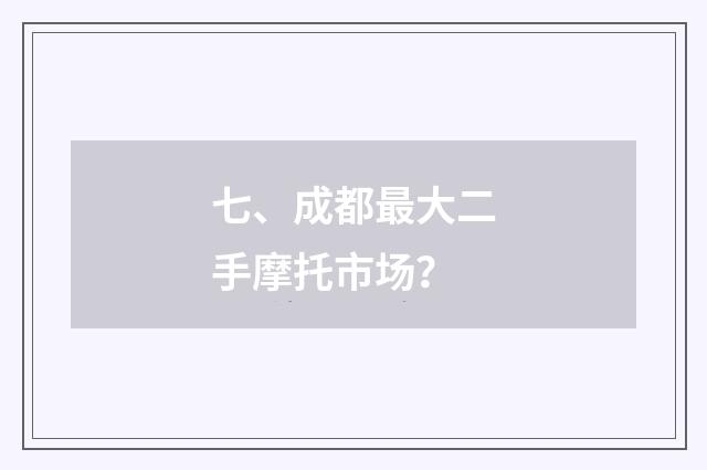 七、成都最大二手摩托市场?