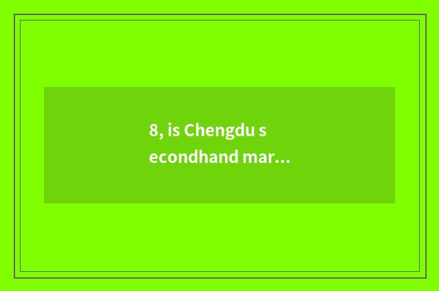 8, is Chengdu secondhand market of furniture home appliance?