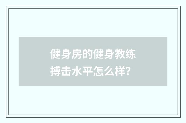 健身房的健身教练搏击水平怎么样?