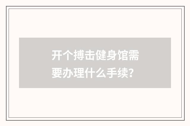 开个搏击健身馆需要办理什么手续?