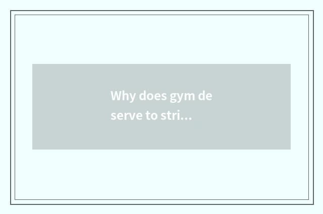 Why does gym deserve to strike class?