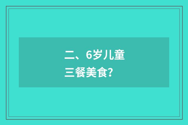 二、6岁儿童三餐美食？