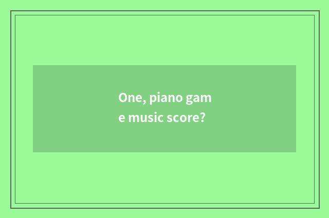 One, piano game music score?