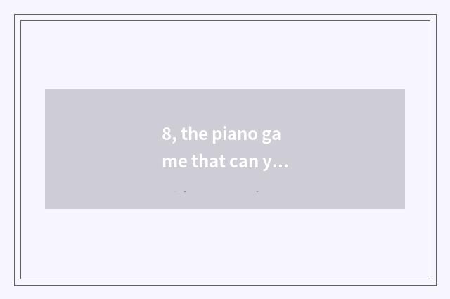 8, the piano game that can you play all song?