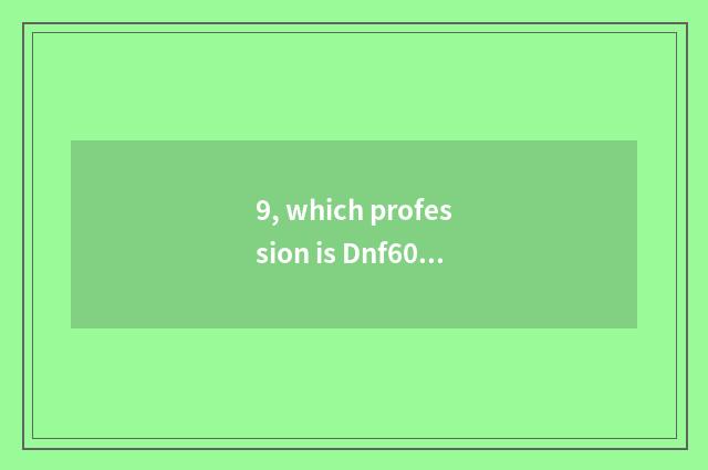 9, which profession is Dnf60 poisonous milk powder?