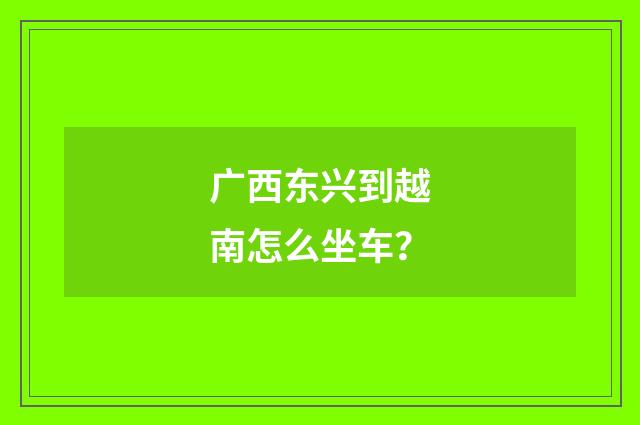 广西东兴到越南怎么坐车?